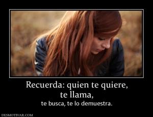 Recuerda: quien te quiere, te llama,  te busca, te lo demuestra.