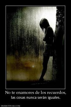 No te enamores de los recuerdos, las cosas nunca serán iguales.