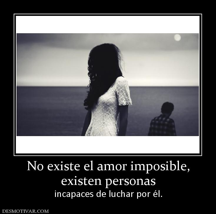 No existe el amor imposible, existen personas  incapaces de luchar por él.