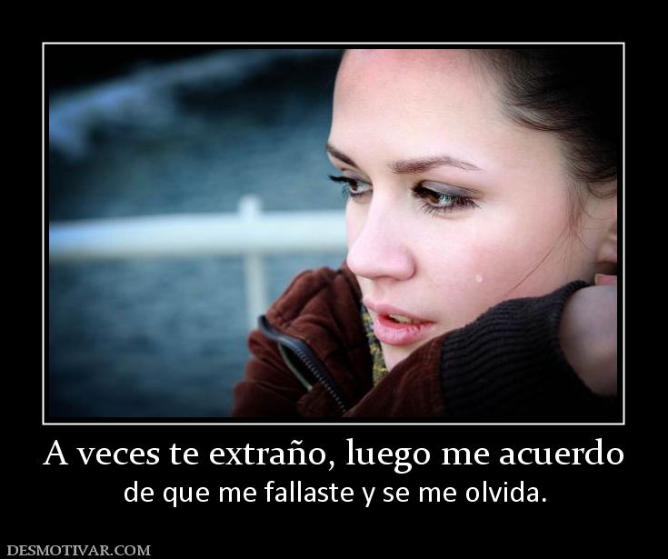 A veces te extraño, luego me acuerdo de que me fallaste y se me olvida.