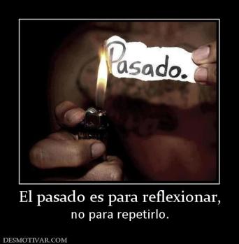 El pasado es para reflexionar, no para repetirlo.