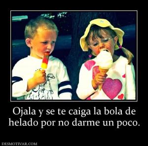Ojala y se te caiga la bola de helado por no darme un poco.
