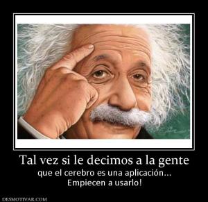 Tal vez si le decimos a la gente que el cerebro es una aplicación... Empiecen a usarlo!