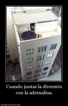 Cuando juntas la diversión con la adrenalina.