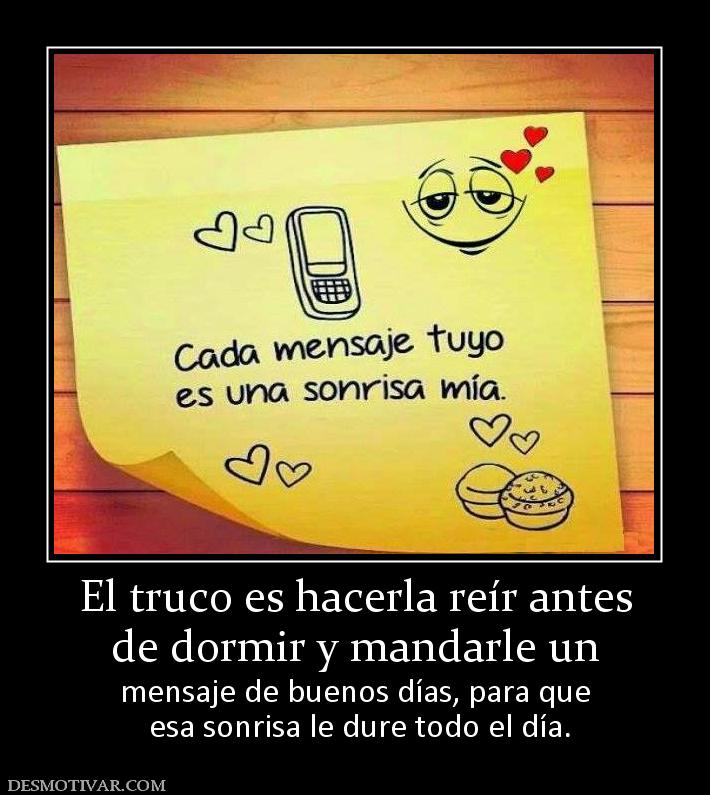 El truco es hacerla reír antes de dormir y mandarle un  mensaje de buenos días, para que  esa sonrisa le dure todo el día.