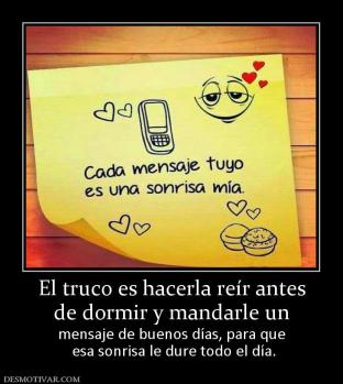 El truco es hacerla reír antes de dormir y mandarle un  mensaje de buenos días, para que  esa sonrisa le dure todo el día.