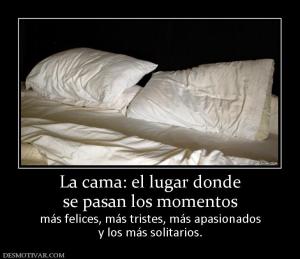 La cama: el lugar donde se pasan los momentos  más felices, más tristes, más apasionados y los más solitarios.