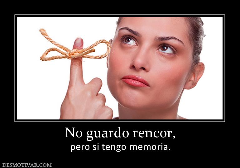 No guardo rencor, pero sí tengo memoria.