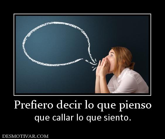 Prefiero decir lo que pienso que callar lo que siento.