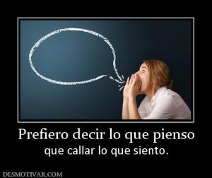 Prefiero decir lo que pienso que callar lo que siento.