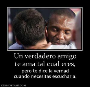 Un verdadero amigo te ama tal cual eres,  pero te dice la verdad cuando necesitas escucharla.