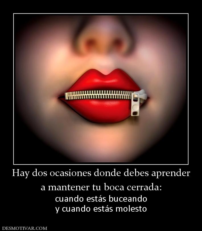 Hay dos ocasiones donde debes aprender a mantener tu boca cerrada: cuando estás buceando y cuando estás molesto