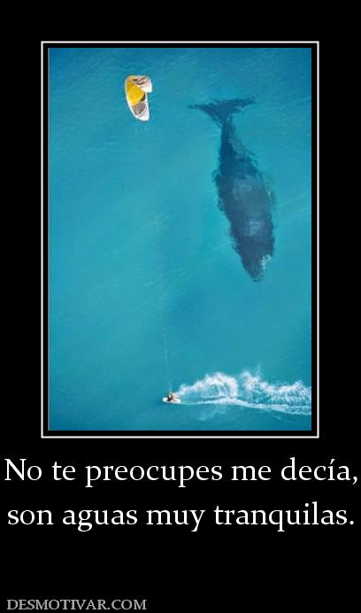 No te preocupes me decía, son aguas muy tranquilas.