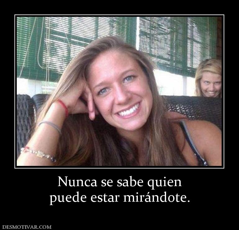 Nunca se sabe quien puede estar mirándote.