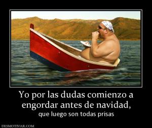 Yo por las dudas comienzo a engordar antes de navidad,  que luego son todas prisas