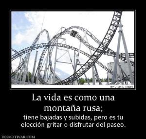 La vida es como una montaña rusa;  tiene bajadas y subidas, pero es tu elección gritar o disfrutar del paseo.