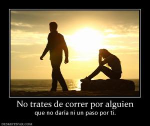 No trates de correr por alguien que no daría ni un paso por ti.