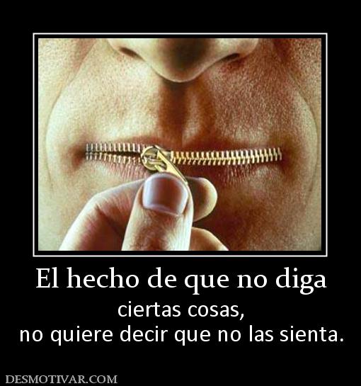 El hecho de que no diga ciertas cosas, no quiere decir que no las sienta.