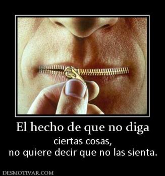 El hecho de que no diga ciertas cosas, no quiere decir que no las sienta.