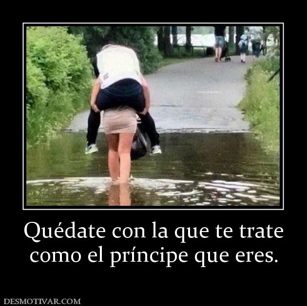 Quédate con la que te trate como el príncipe que eres.