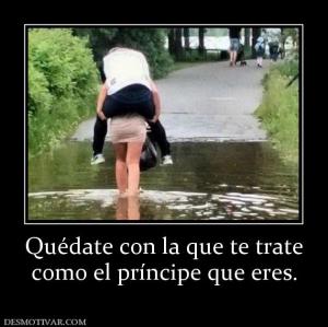 Quédate con la que te trate como el príncipe que eres.