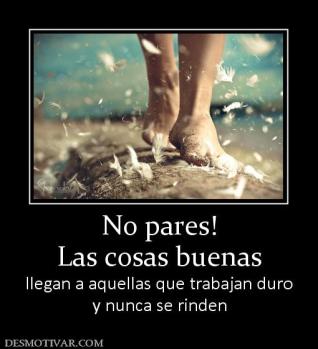 No pares! Las cosas buenas llegan a aquellas que trabajan duro y nunca se rinden