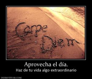 Aprovecha el día. Haz de tu vida algo extraordinario