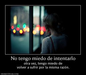 No tengo miedo de intentarlo otra vez, tengo miedo de volver a sufrir por la misma razón.