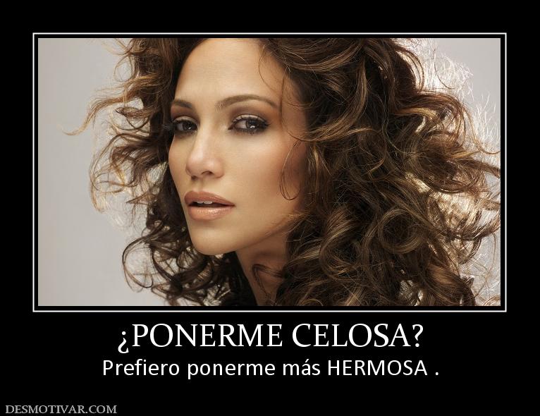 ¿PONERME CELOSA? Prefiero ponerme más HERMOSA .