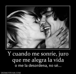 Y cuando me sonríe, juro que me alegra la vida o me la desordena, no sé...