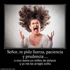 Señor, te pido fuerza, paciencia y prudencia ... o sino dame un millón de dolares y yo me las arreglo solita