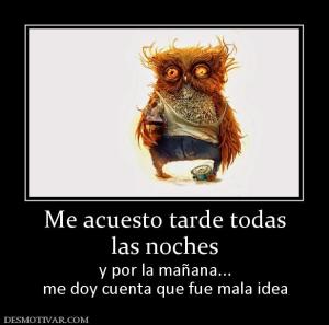 Me acuesto tarde todas las noches  y por la mañana... me doy cuenta que fue mala idea