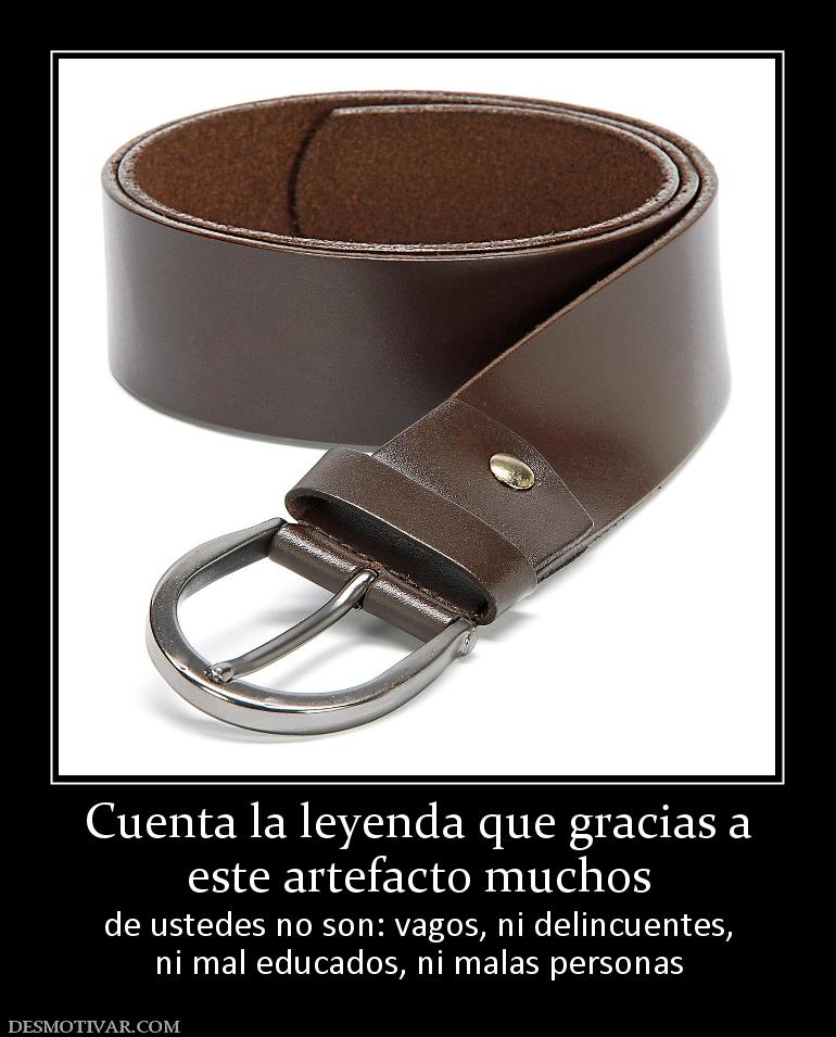 Cuenta la leyenda que gracias a este artefacto muchos de ustedes no son: vagos, ni delincuentes, ni mal educados, ni malas personas