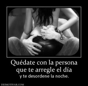 Quédate con la persona que te arregle el día  y te desordene la noche.