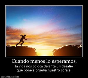 Cuando menos lo esperamos, la vida nos coloca delante un desafío que pone a prueba nuestro coraje.