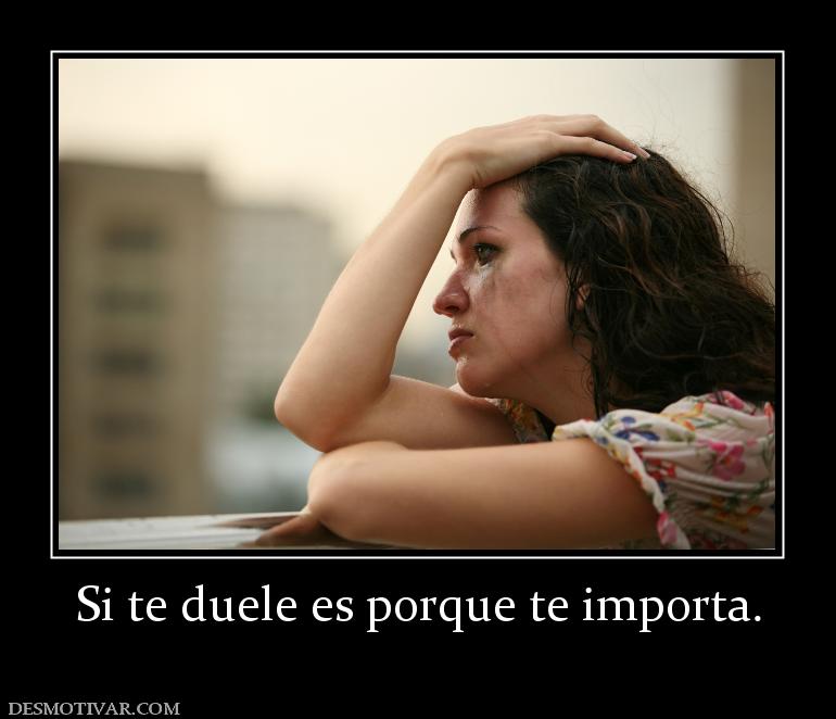 Si te duele es porque te importa.