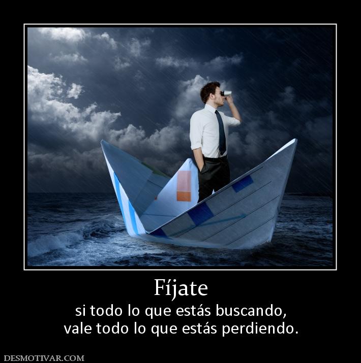 Fíjate si todo lo que estás buscando, vale todo lo que estás perdiendo.