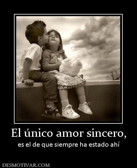 El único amor sincero, es el de que siempre ha estado ahí