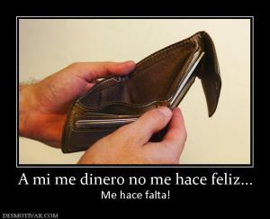 A mi me dinero no me hace feliz... Me hace falta!