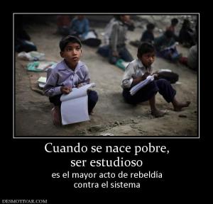 Cuando se nace pobre, ser estudioso  es el mayor acto de rebeldía contra el sistema