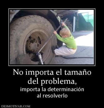 No importa el tamaño del problema,  importa la determinación al resolverlo
