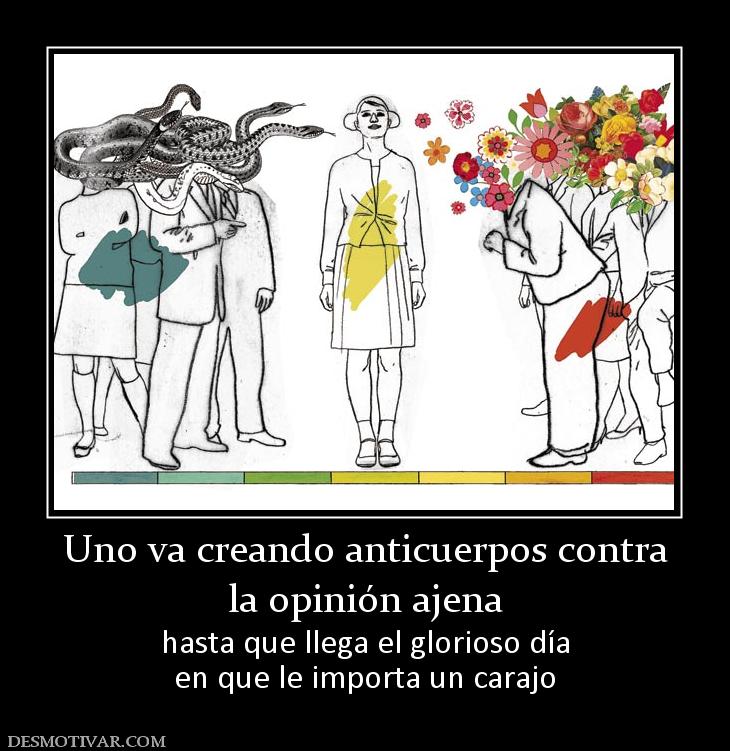 Uno va creando anticuerpos contra la opinión ajena  hasta que llega el glorioso día en que le importa un carajo