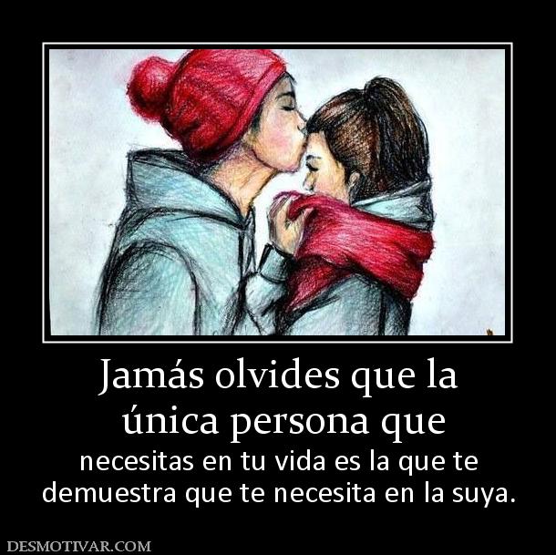 Jamás olvides que la  única persona que  necesitas en tu vida es la que te demuestra que te necesita en la suya.
