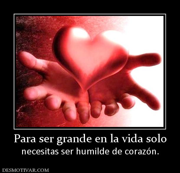 Para ser grande en la vida solo necesitas ser humilde de corazón.