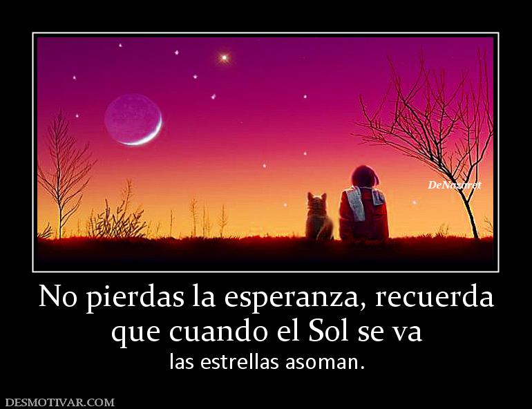No pierdas la esperanza, recuerda que cuando el Sol se va las estrellas asoman.