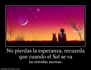 No pierdas la esperanza, recuerda que cuando el Sol se va las estrellas asoman.