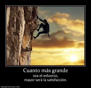 Cuanto más grande sea el esfuerzo, mayor será la satisfacción.