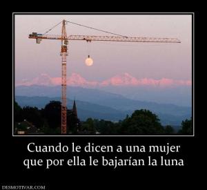 Cuando le dicen a una mujer que por ella le bajarían la luna