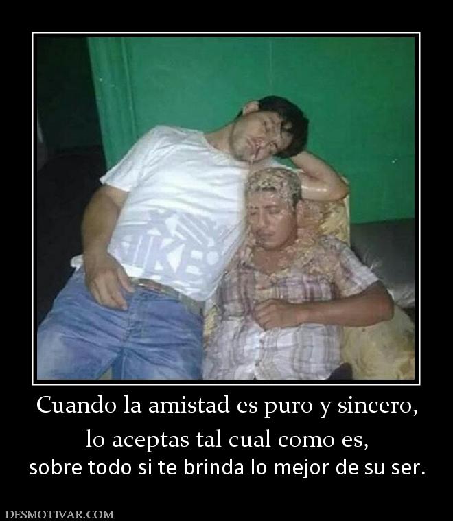 Cuando la amistad es puro y sincero, lo aceptas tal cual como es, sobre todo si te brinda lo mejor de su ser.