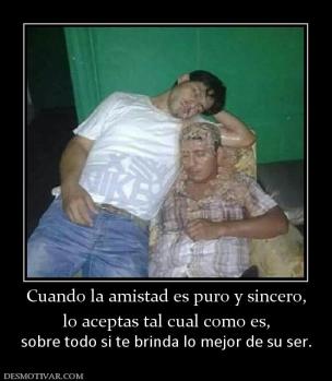 Cuando la amistad es puro y sincero, lo aceptas tal cual como es, sobre todo si te brinda lo mejor de su ser.